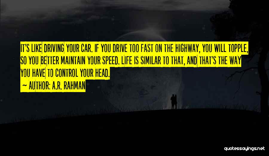 A.R. Rahman Quotes: It's Like Driving Your Car. If You Drive Too Fast On The Highway, You Will Topple, So You Better Maintain