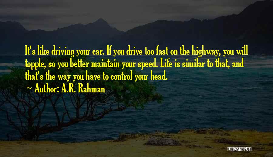 A.R. Rahman Quotes: It's Like Driving Your Car. If You Drive Too Fast On The Highway, You Will Topple, So You Better Maintain