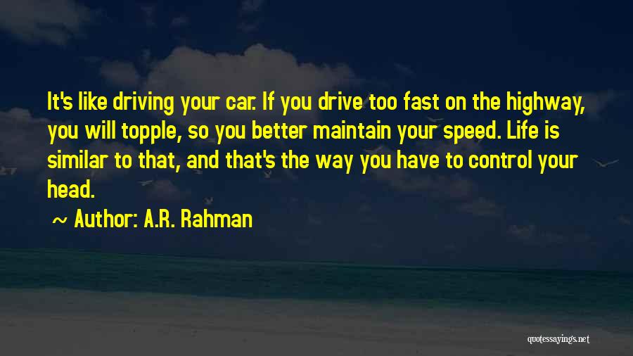 A.R. Rahman Quotes: It's Like Driving Your Car. If You Drive Too Fast On The Highway, You Will Topple, So You Better Maintain