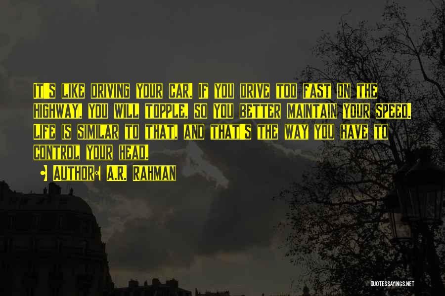 A.R. Rahman Quotes: It's Like Driving Your Car. If You Drive Too Fast On The Highway, You Will Topple, So You Better Maintain