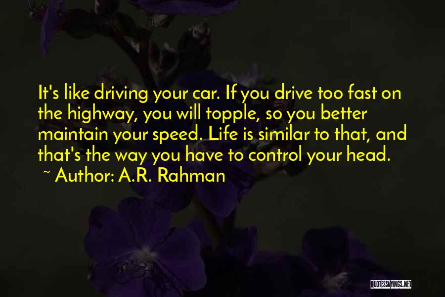 A.R. Rahman Quotes: It's Like Driving Your Car. If You Drive Too Fast On The Highway, You Will Topple, So You Better Maintain