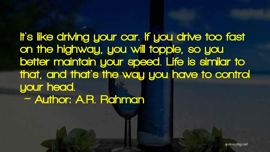 A.R. Rahman Quotes: It's Like Driving Your Car. If You Drive Too Fast On The Highway, You Will Topple, So You Better Maintain