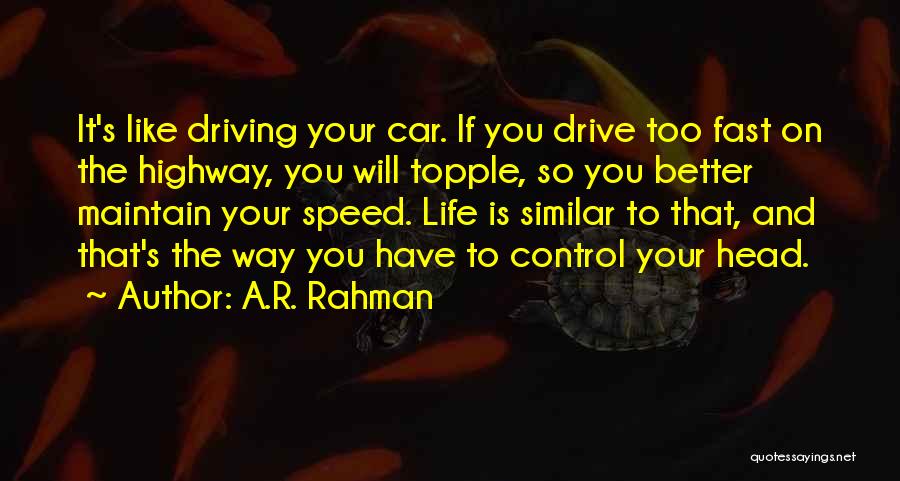 A.R. Rahman Quotes: It's Like Driving Your Car. If You Drive Too Fast On The Highway, You Will Topple, So You Better Maintain