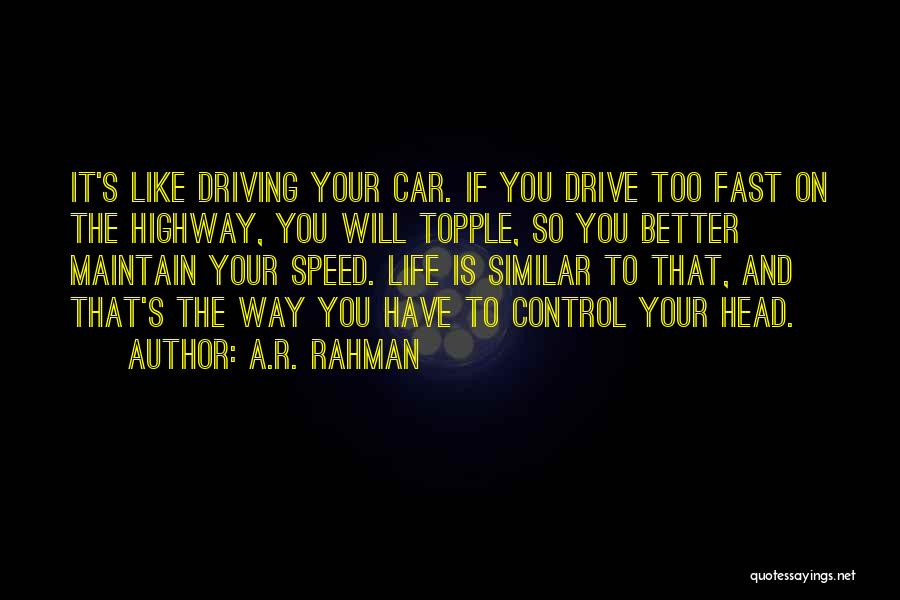 A.R. Rahman Quotes: It's Like Driving Your Car. If You Drive Too Fast On The Highway, You Will Topple, So You Better Maintain