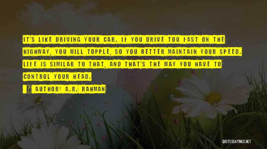 A.R. Rahman Quotes: It's Like Driving Your Car. If You Drive Too Fast On The Highway, You Will Topple, So You Better Maintain