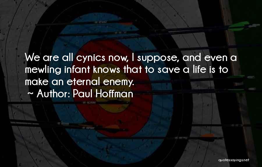 Paul Hoffman Quotes: We Are All Cynics Now, I Suppose, And Even A Mewling Infant Knows That To Save A Life Is To