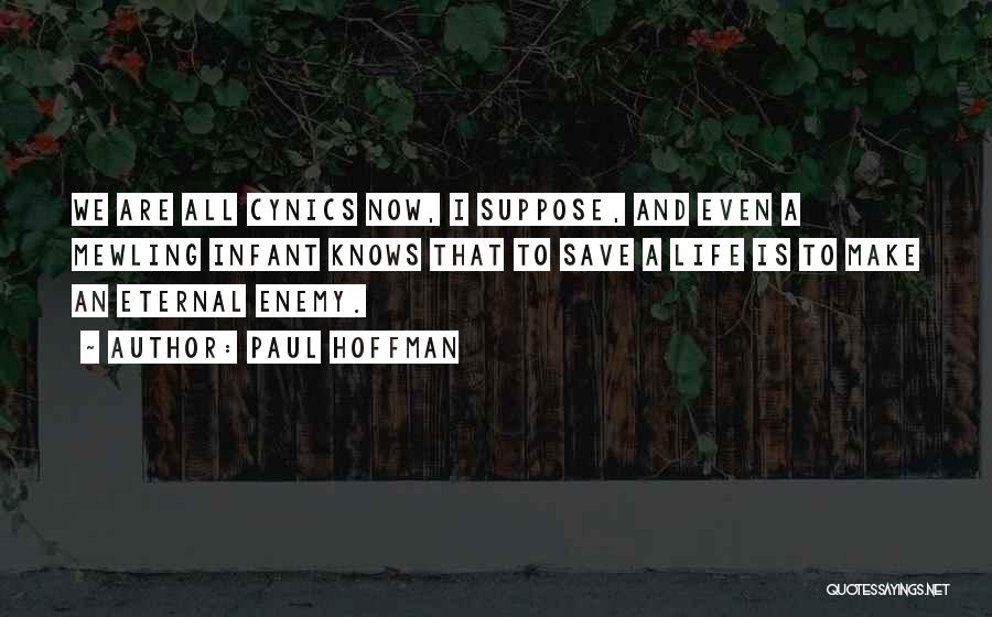 Paul Hoffman Quotes: We Are All Cynics Now, I Suppose, And Even A Mewling Infant Knows That To Save A Life Is To