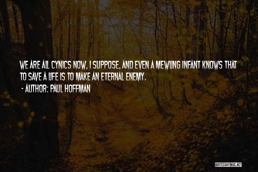 Paul Hoffman Quotes: We Are All Cynics Now, I Suppose, And Even A Mewling Infant Knows That To Save A Life Is To