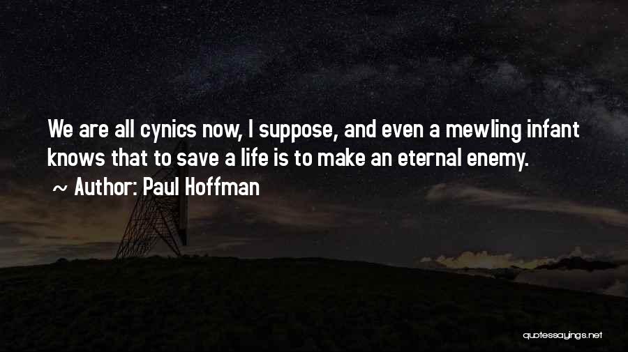 Paul Hoffman Quotes: We Are All Cynics Now, I Suppose, And Even A Mewling Infant Knows That To Save A Life Is To