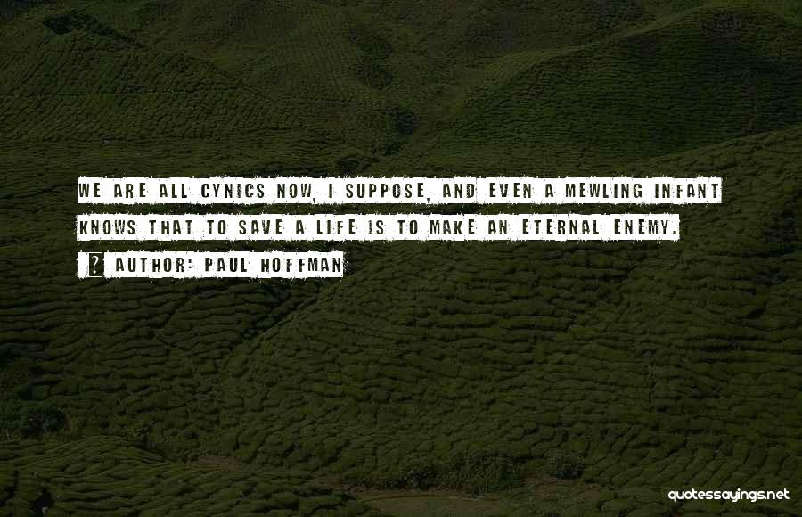 Paul Hoffman Quotes: We Are All Cynics Now, I Suppose, And Even A Mewling Infant Knows That To Save A Life Is To