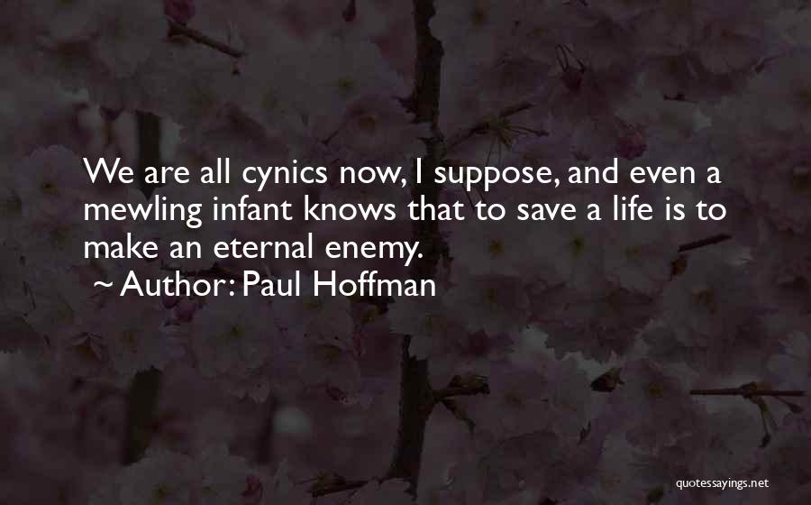 Paul Hoffman Quotes: We Are All Cynics Now, I Suppose, And Even A Mewling Infant Knows That To Save A Life Is To