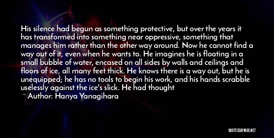 Hanya Yanagihara Quotes: His Silence Had Begun As Something Protective, But Over The Years It Has Transformed Into Something Near Oppressive, Something That