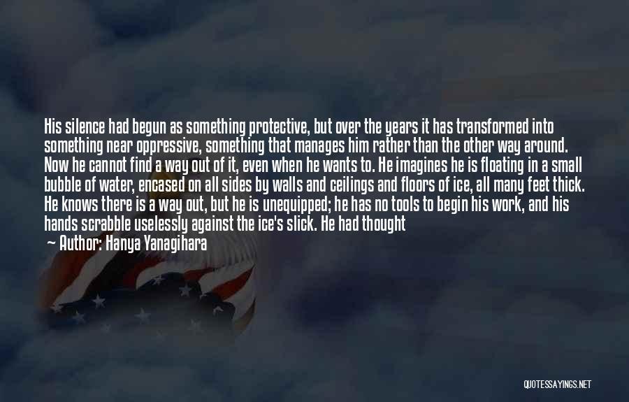 Hanya Yanagihara Quotes: His Silence Had Begun As Something Protective, But Over The Years It Has Transformed Into Something Near Oppressive, Something That