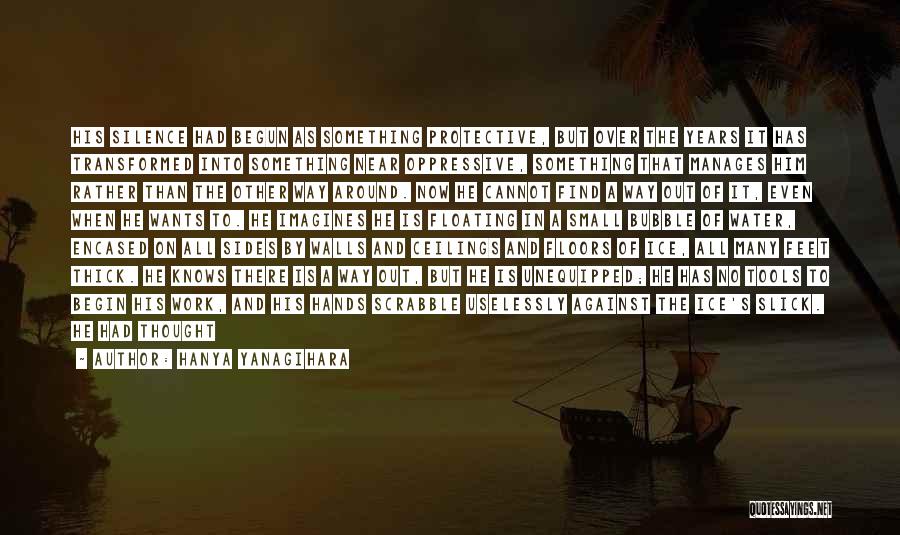 Hanya Yanagihara Quotes: His Silence Had Begun As Something Protective, But Over The Years It Has Transformed Into Something Near Oppressive, Something That