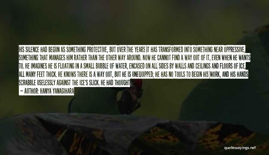 Hanya Yanagihara Quotes: His Silence Had Begun As Something Protective, But Over The Years It Has Transformed Into Something Near Oppressive, Something That