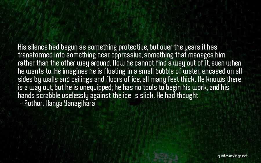 Hanya Yanagihara Quotes: His Silence Had Begun As Something Protective, But Over The Years It Has Transformed Into Something Near Oppressive, Something That