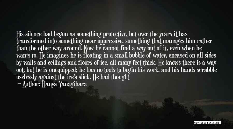 Hanya Yanagihara Quotes: His Silence Had Begun As Something Protective, But Over The Years It Has Transformed Into Something Near Oppressive, Something That