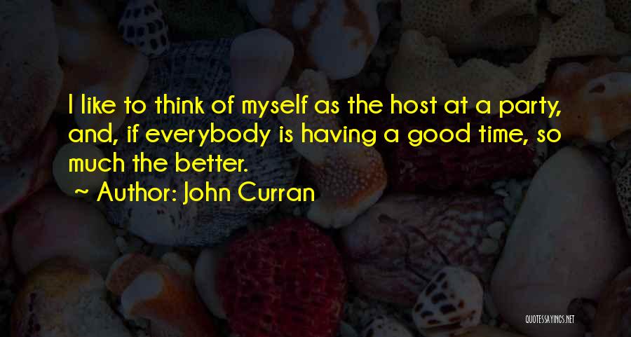 John Curran Quotes: I Like To Think Of Myself As The Host At A Party, And, If Everybody Is Having A Good Time,