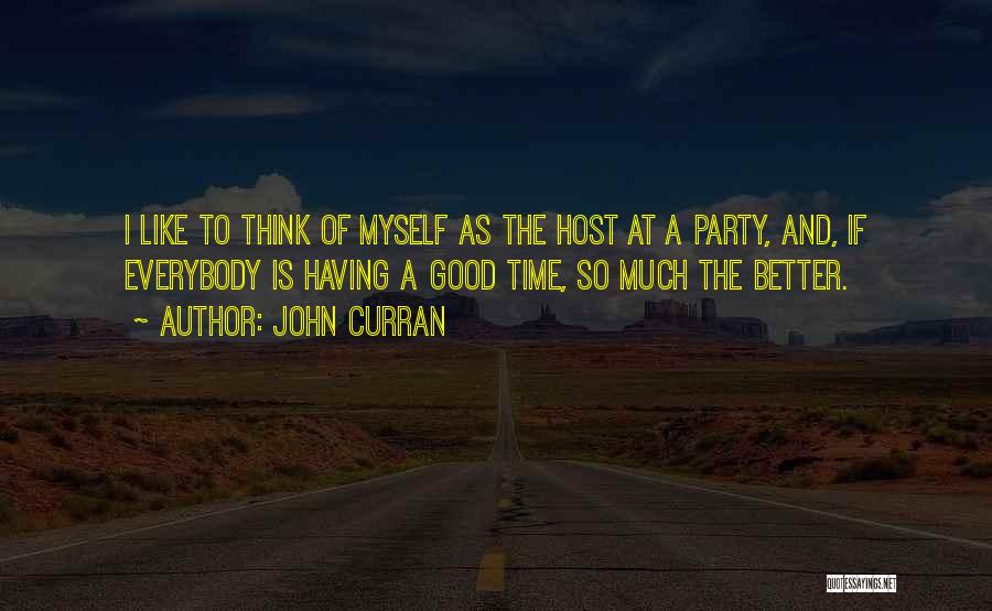 John Curran Quotes: I Like To Think Of Myself As The Host At A Party, And, If Everybody Is Having A Good Time,