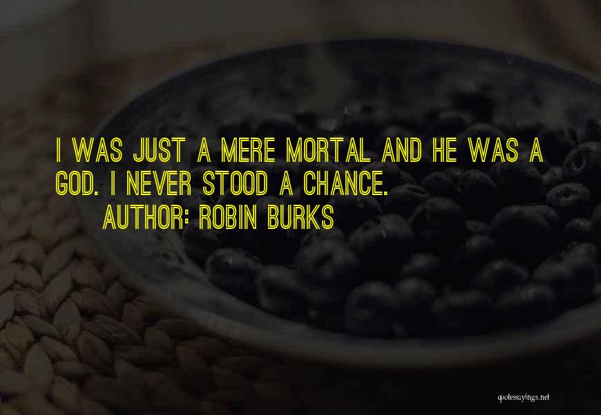 Robin Burks Quotes: I Was Just A Mere Mortal And He Was A God. I Never Stood A Chance.