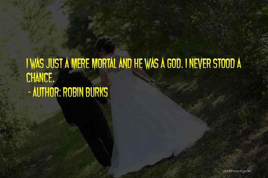 Robin Burks Quotes: I Was Just A Mere Mortal And He Was A God. I Never Stood A Chance.