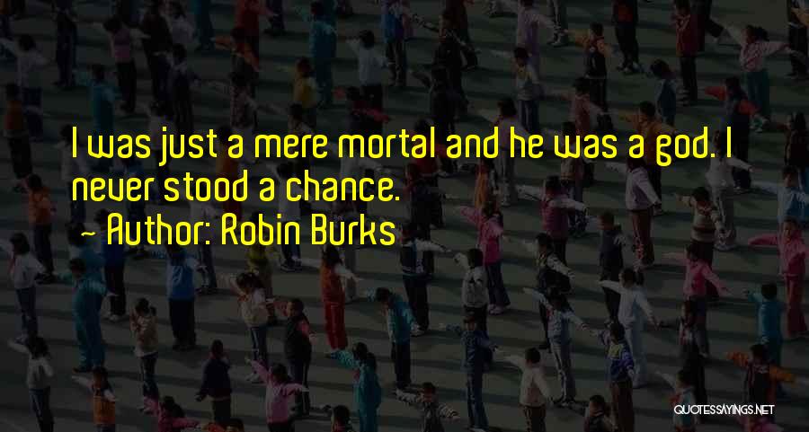 Robin Burks Quotes: I Was Just A Mere Mortal And He Was A God. I Never Stood A Chance.