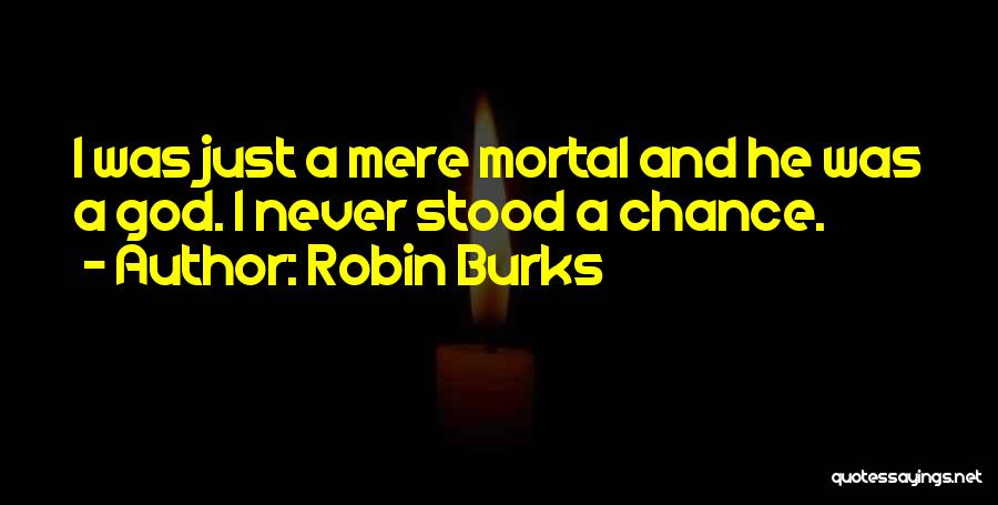 Robin Burks Quotes: I Was Just A Mere Mortal And He Was A God. I Never Stood A Chance.