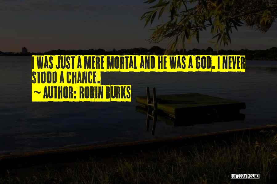 Robin Burks Quotes: I Was Just A Mere Mortal And He Was A God. I Never Stood A Chance.