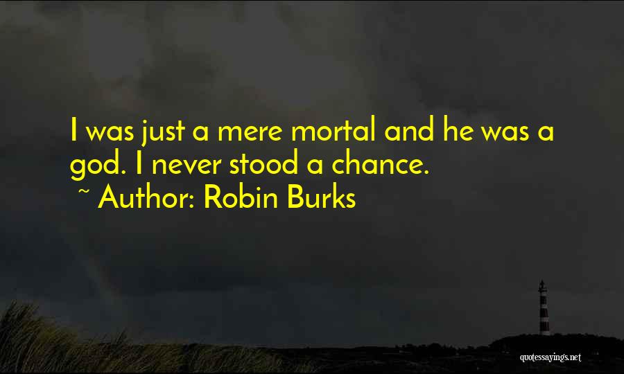 Robin Burks Quotes: I Was Just A Mere Mortal And He Was A God. I Never Stood A Chance.
