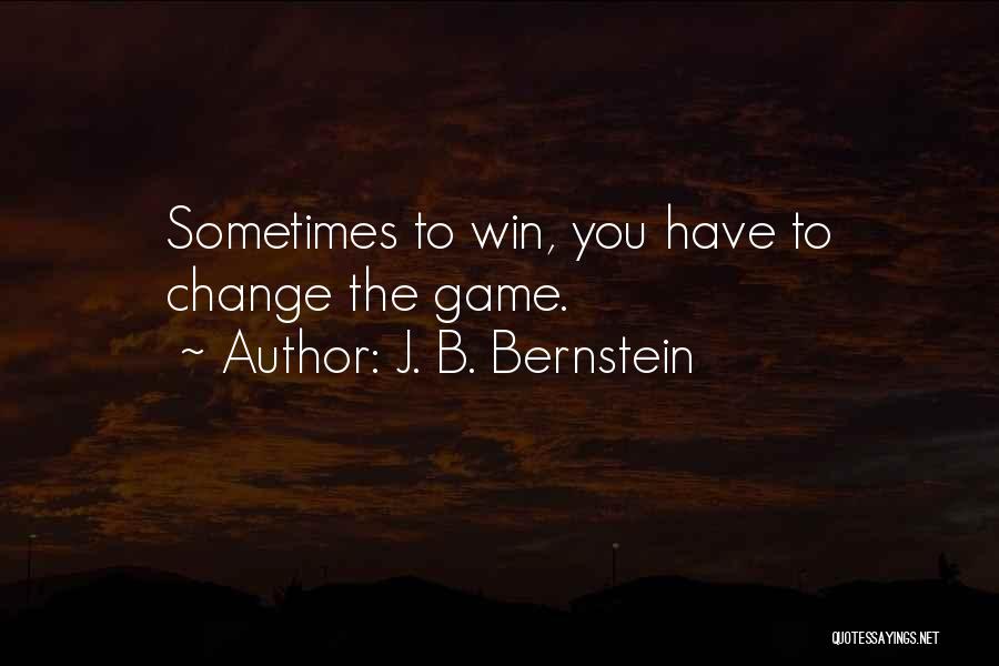 J. B. Bernstein Quotes: Sometimes To Win, You Have To Change The Game.