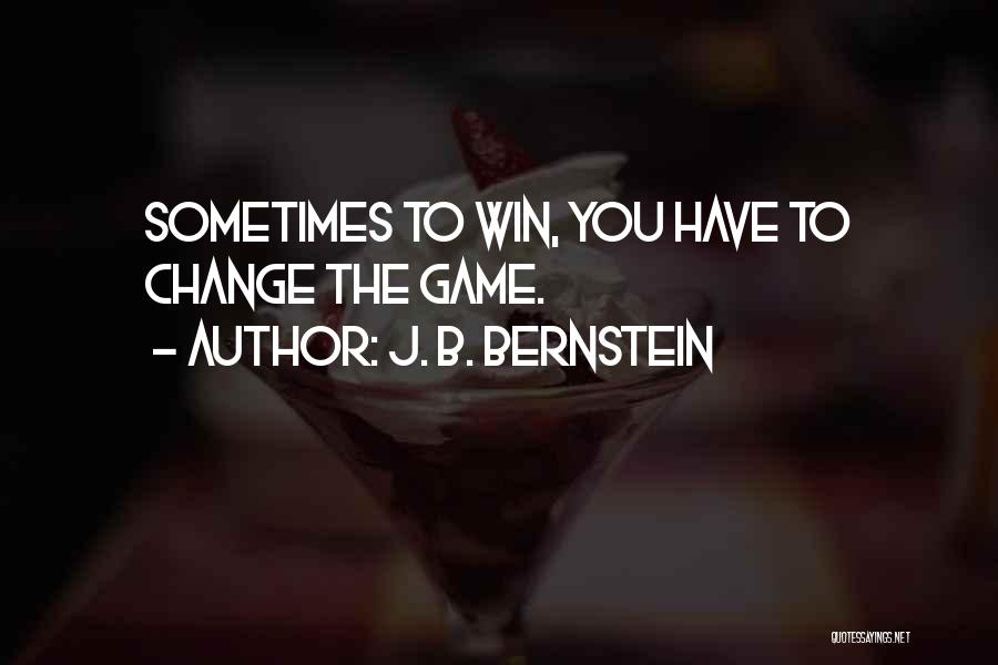 J. B. Bernstein Quotes: Sometimes To Win, You Have To Change The Game.