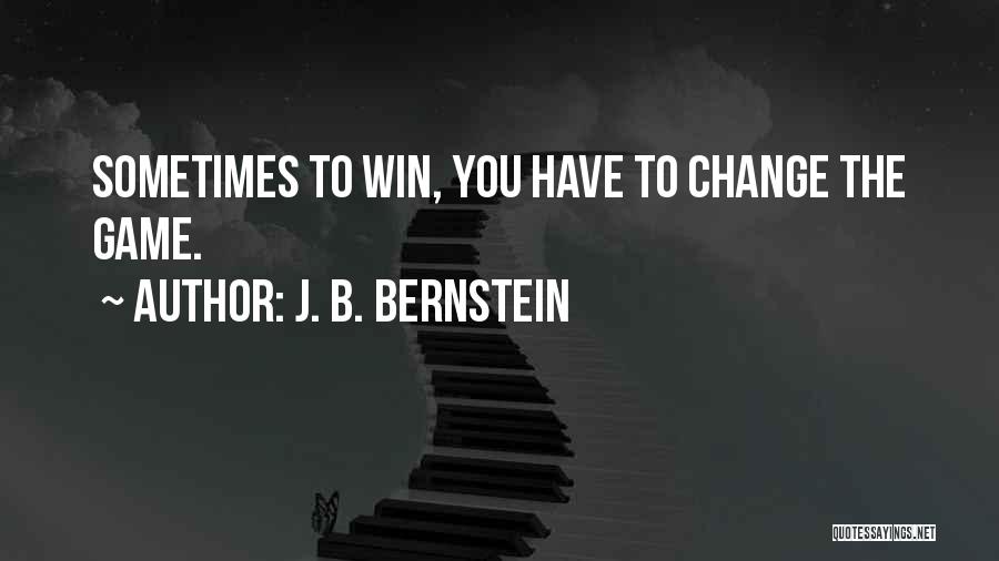 J. B. Bernstein Quotes: Sometimes To Win, You Have To Change The Game.