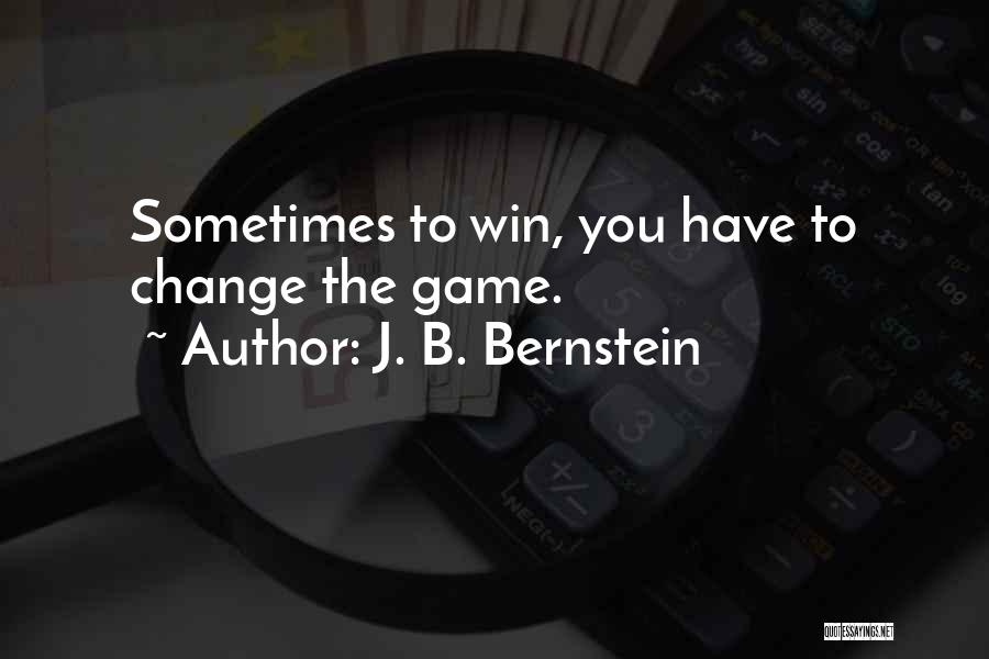 J. B. Bernstein Quotes: Sometimes To Win, You Have To Change The Game.