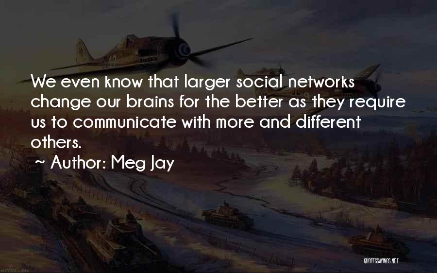 Meg Jay Quotes: We Even Know That Larger Social Networks Change Our Brains For The Better As They Require Us To Communicate With