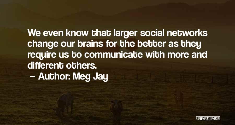Meg Jay Quotes: We Even Know That Larger Social Networks Change Our Brains For The Better As They Require Us To Communicate With