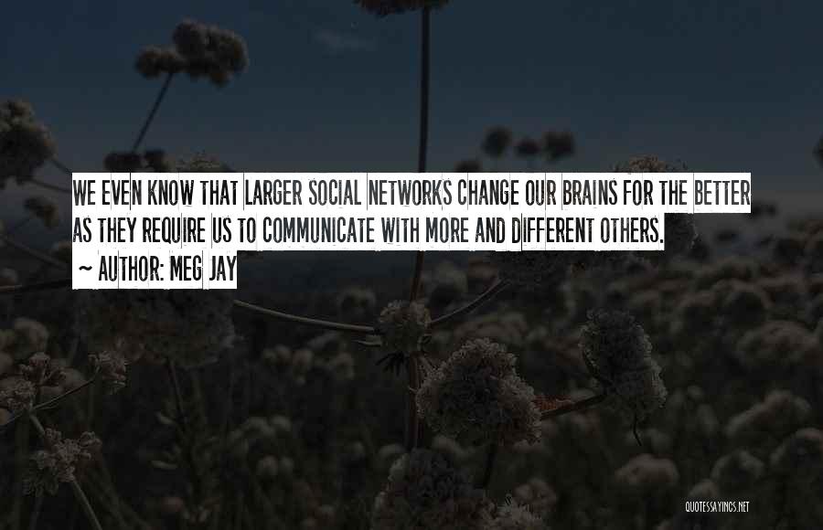 Meg Jay Quotes: We Even Know That Larger Social Networks Change Our Brains For The Better As They Require Us To Communicate With