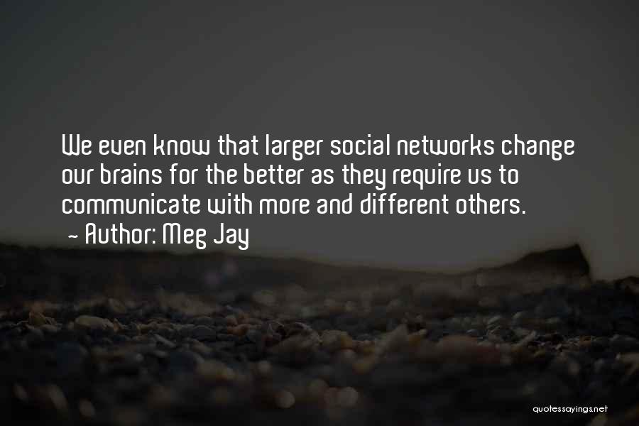 Meg Jay Quotes: We Even Know That Larger Social Networks Change Our Brains For The Better As They Require Us To Communicate With