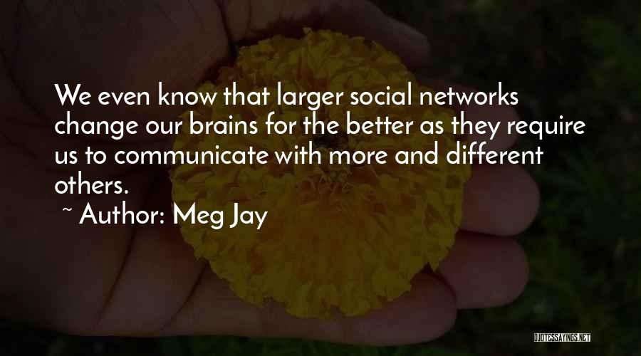 Meg Jay Quotes: We Even Know That Larger Social Networks Change Our Brains For The Better As They Require Us To Communicate With