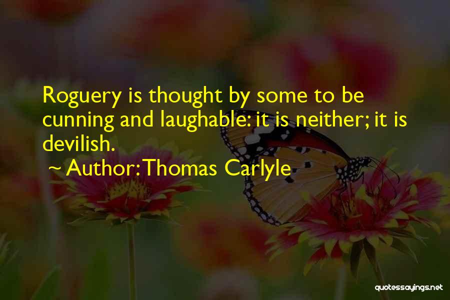 Thomas Carlyle Quotes: Roguery Is Thought By Some To Be Cunning And Laughable: It Is Neither; It Is Devilish.