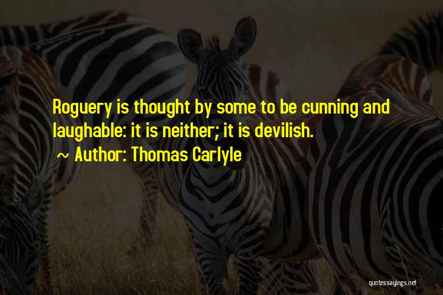 Thomas Carlyle Quotes: Roguery Is Thought By Some To Be Cunning And Laughable: It Is Neither; It Is Devilish.