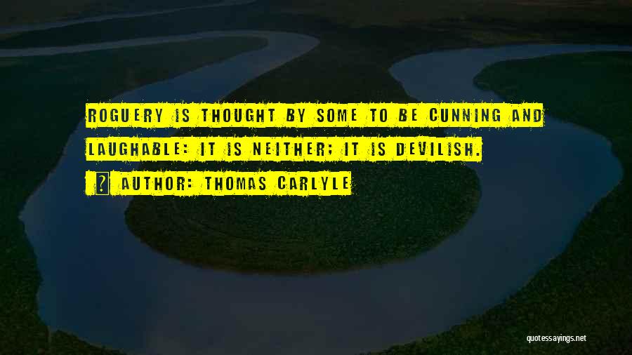 Thomas Carlyle Quotes: Roguery Is Thought By Some To Be Cunning And Laughable: It Is Neither; It Is Devilish.