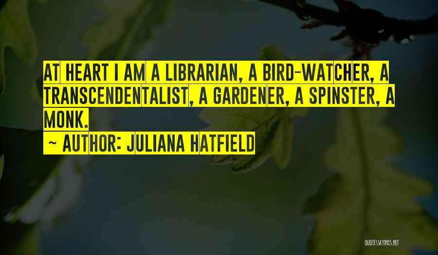 Juliana Hatfield Quotes: At Heart I Am A Librarian, A Bird-watcher, A Transcendentalist, A Gardener, A Spinster, A Monk.