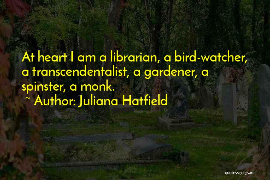 Juliana Hatfield Quotes: At Heart I Am A Librarian, A Bird-watcher, A Transcendentalist, A Gardener, A Spinster, A Monk.