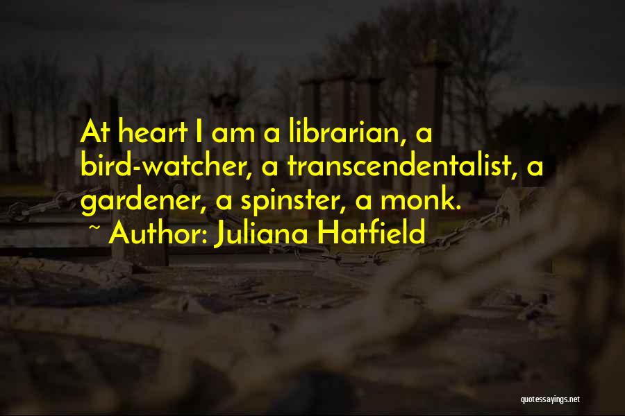 Juliana Hatfield Quotes: At Heart I Am A Librarian, A Bird-watcher, A Transcendentalist, A Gardener, A Spinster, A Monk.