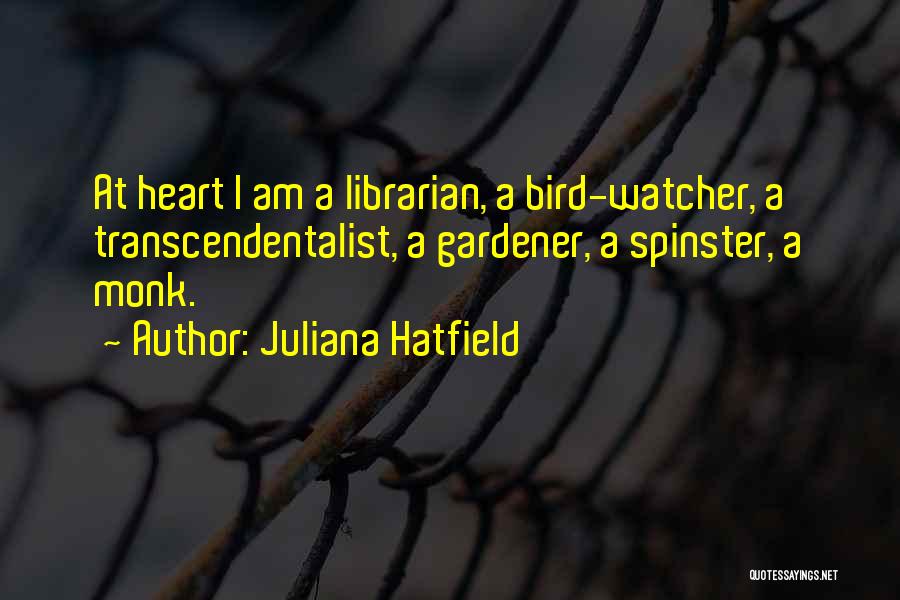 Juliana Hatfield Quotes: At Heart I Am A Librarian, A Bird-watcher, A Transcendentalist, A Gardener, A Spinster, A Monk.