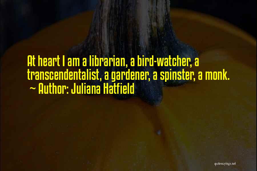 Juliana Hatfield Quotes: At Heart I Am A Librarian, A Bird-watcher, A Transcendentalist, A Gardener, A Spinster, A Monk.