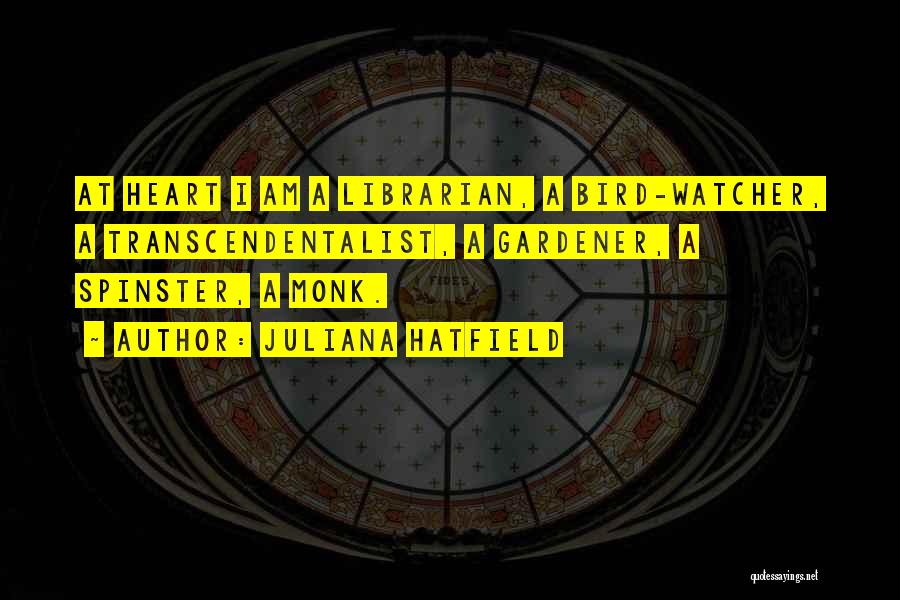 Juliana Hatfield Quotes: At Heart I Am A Librarian, A Bird-watcher, A Transcendentalist, A Gardener, A Spinster, A Monk.