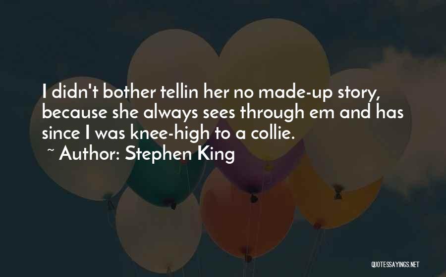 Stephen King Quotes: I Didn't Bother Tellin Her No Made-up Story, Because She Always Sees Through Em And Has Since I Was Knee-high