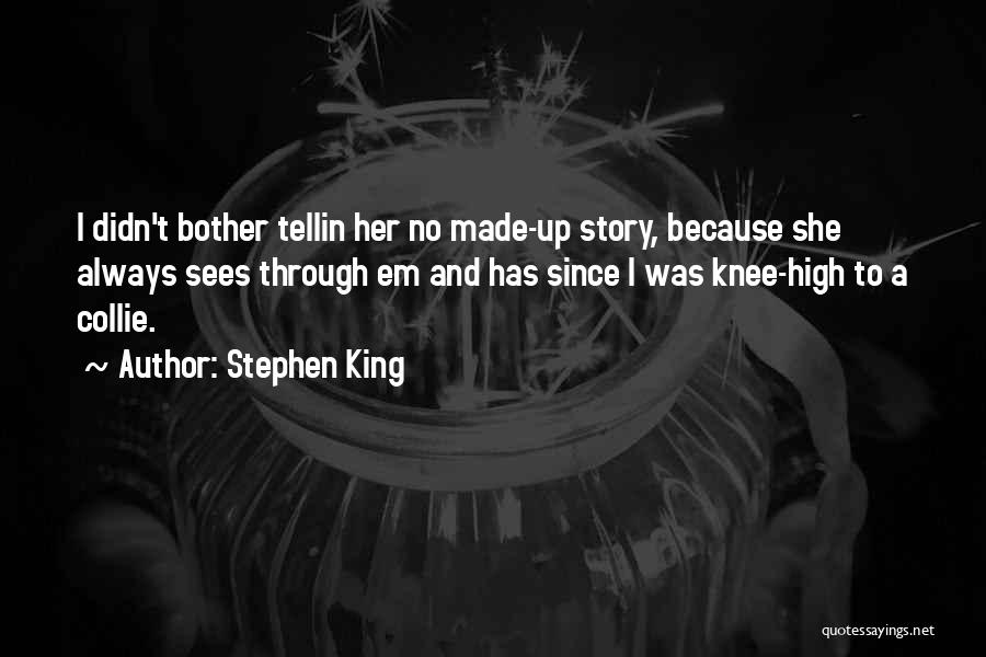 Stephen King Quotes: I Didn't Bother Tellin Her No Made-up Story, Because She Always Sees Through Em And Has Since I Was Knee-high