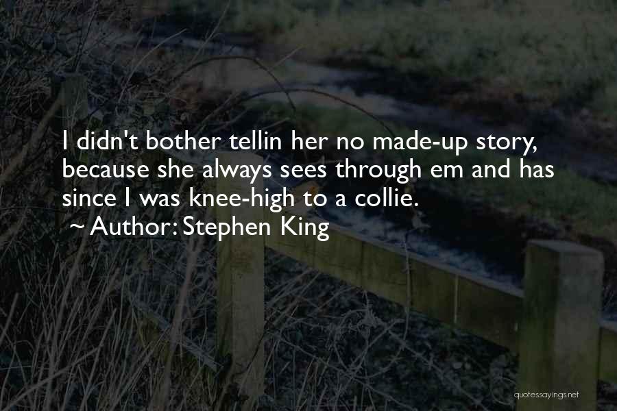 Stephen King Quotes: I Didn't Bother Tellin Her No Made-up Story, Because She Always Sees Through Em And Has Since I Was Knee-high